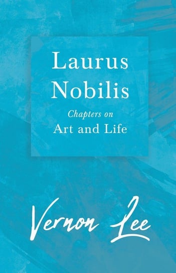 Laurus Nobilis - Chapters on Art and Life Vernon Lee