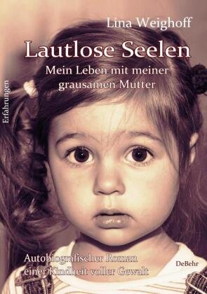 Lautlose Seelen - Mein Leben mit meiner grausamen Mutter - Autobiografischer Roman einer Kindheit voller Gewalt DeBehr