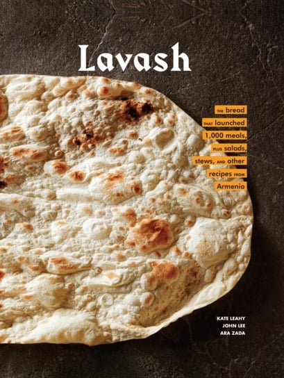 Lavash: The Bread That Launched 1,000 Meals, Plus Salads, Stews, And Other Recipes From Armenia Kate Leahy