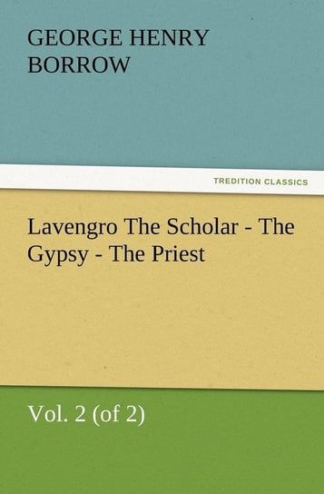Lavengro the Scholar - The Gypsy - The Priest, Vol. 2 (of 2) Borrow George Henry