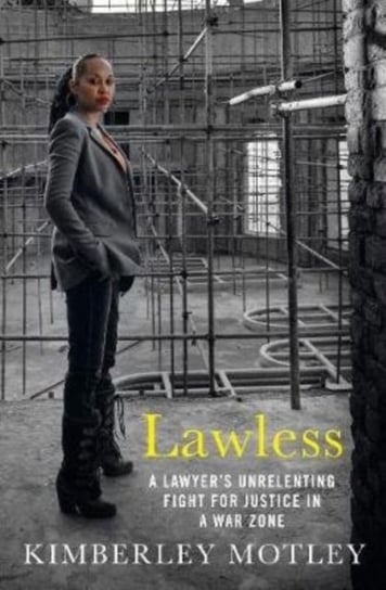 Lawless: A lawyers unrelenting fight for justice in a war zone Kimberley Motley