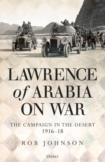 Lawrence of Arabia on War: The Campaign in the Desert 1916-18 Robert Johnson