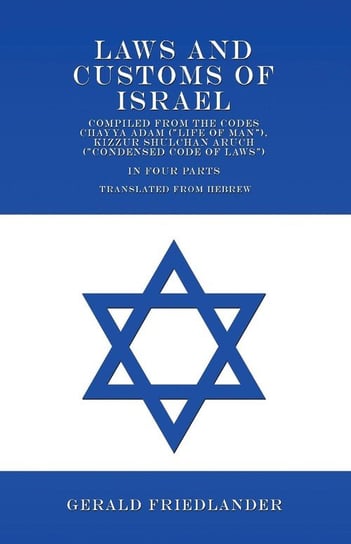 Laws and Customs of Israel - Compiled from the Codes Chayya Adam ("Life of Man"), Kizzur Shulchan Aruch ("Condensed Code of Laws") - In Four Parts - Translated from Hebrew Friedlander Gerald