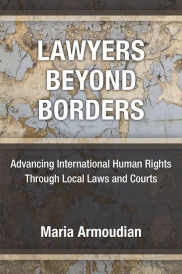 Lawyers Beyond Borders. Advancing International Human Rights Through Local Laws and Courts Maria Armoudian