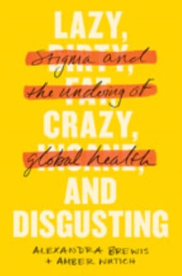 Lazy, Crazy, and Disgusting: Stigma and the Undoing of Global Health Alexandra Brewis, Amber Wutich
