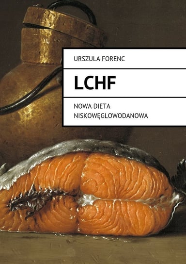 LCHF. Nowa dieta niskowęglowodanowa Forenc Urszula
