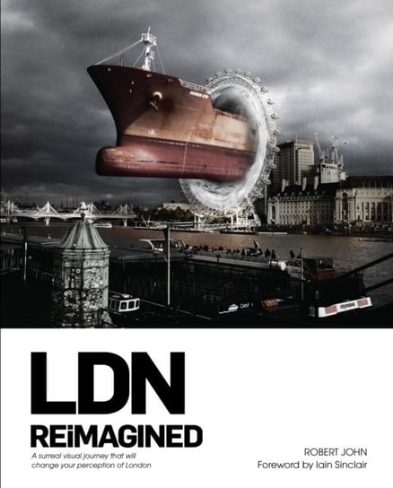Ldn Reimagined: A Surreal Visual Journey That Will Change Your Perception Of London R. John