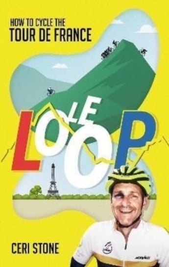 Le Loop: How to Cycle the Tour de France Ceri Stone