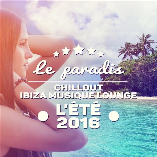 Le paradis: Chillout Ibiza musique lounge - L'été 2016, Musique électronique d’ambiance Électronique musique zone