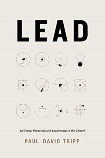 Lead: 12 Gospel Principles for Leadership in the Church Tripp Paul David
