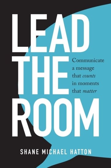 Lead the Room: Communicate a Message That Counts in Moments That Matter Opracowanie zbiorowe