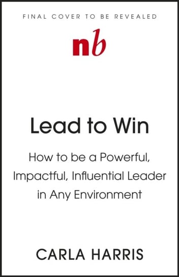Lead to Win: How to be a Powerful, Impactful, Influential Leader in Any Environment Carla Harris