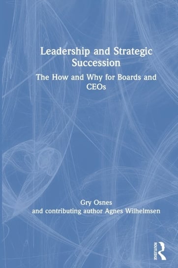 Leadership and Strategic Succession: The How and Why for Boards and CEOs Gry Osnes, Agnes Wilhelmsen