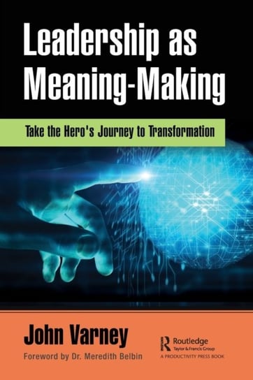 Leadership as Meaning-Making: Take the Heros Journey to Transformation John Varney