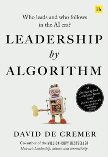Leadership by Algorithm: Who Leads and Who Follows in the AI Era David De Cremer