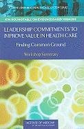 Leadership Commitments to Improve Value in Healthcare Leighanne Olsen, Goolsby Alexander W., Mcginnis Michael J., Roundtable On Evidence-Based Medicine, Roundtable On Value&Science-Driven Health Care, Institute Of Medicine