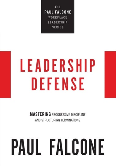Leadership Defense. Mastering Progressive Discipline and Structuring Terminations Paul Falcone