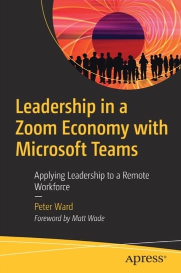 Leadership in a Zoom Economy with Microsoft Teams: Applying Leadership to a Remote Workforce Ward Peter