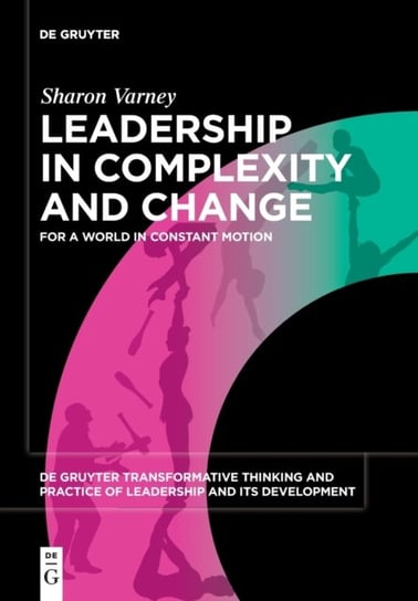 Leadership in Complexity and Change: For a World in Constant Motion Sharon Varney
