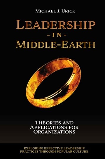 Leadership in Middle-Earth. Theories and Applications for Organizations Michael J. Urick
