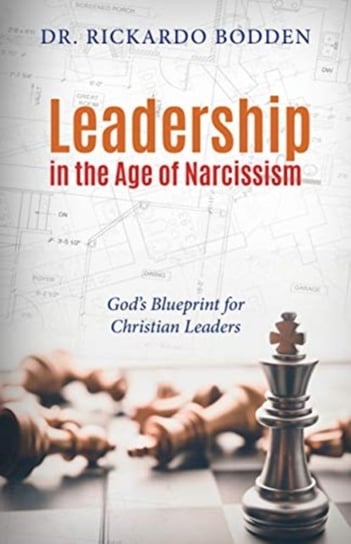 Leadership in the Age of Narcissism: Gods Blueprint for Christian Leaders Rickardo Bodden