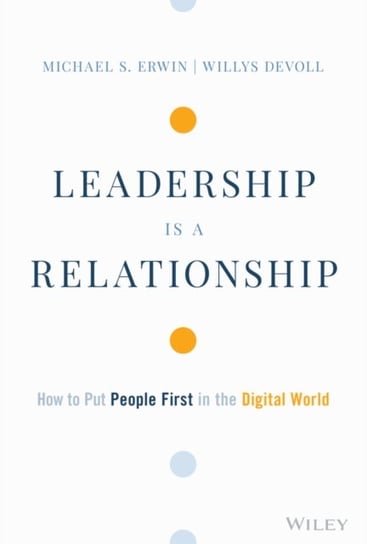 Leadership is a Relationship: How to Put People First in the Digital World Michael S. Erwin, Willys DeVoll