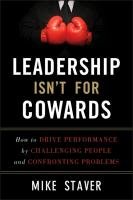 Leadership Isn't for Cowards: How to Drive Performance by Challenging People and Confronting Problems Staver Mike