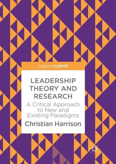 Leadership Theory and Research: A Critical Approach to New and Existing Paradigms Christian Harrison