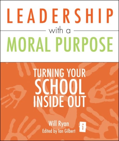 Leadership with a Moral Purpose: Turning Your School Inside Out Will Ryan