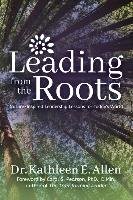 Leading from the Roots: Nature-Inspired Leadership Lessons for Today's World Allen Kathleen E.