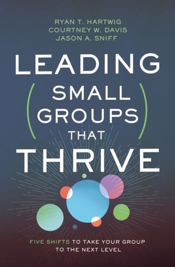 Leading Small Groups That Thrive: Five Shifts to Take Your Group to the Next Level Opracowanie zbiorowe