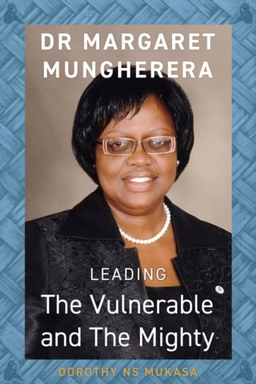 Leading the Vulnerable and The Mighty: Dr Margaret Mungherera Dorothy N. S. Mukasa