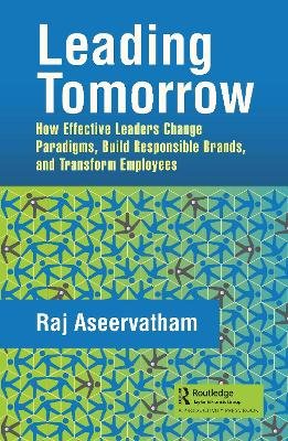 Leading Tomorrow: How Effective Leaders Change Paradigms, Build Responsible Brands, and Transform Employees Opracowanie zbiorowe