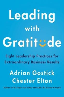 Leading with Gratitude: Eight Leadership Practices for Extraordinary Business Results Gostick Adrian