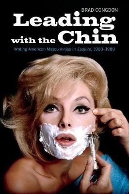 Leading with the Chin: Writing American Masculinities in Esquire,1960-1989 Congdon Brad