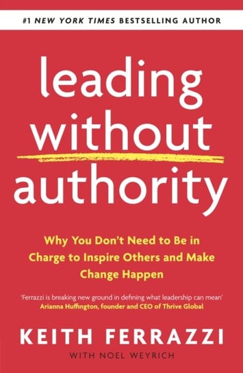 Leading Without Authority: Why You Dont Need To Be In Charge to Inspire Others and Make Change Happe Ferrazzi Keith