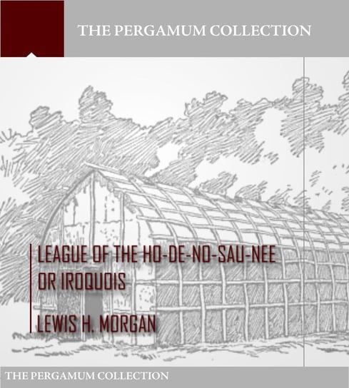 League of the Ho-De-No-Sau-Nee or Iroquois Lewis H. Morgan
