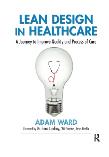 Lean Design in Healthcare: A Journey to Improve Quality and Process of Care Opracowanie zbiorowe