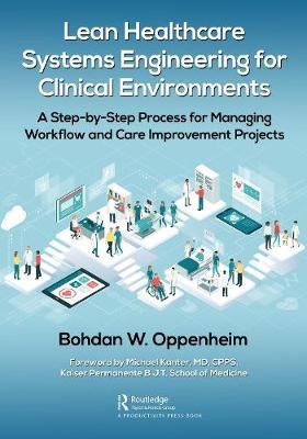 Lean Healthcare Systems Engineering for Clinical Environments: A Step-by-Step Process for Managing Workflow and Care Improvement Projects Bohdan Oppenheim