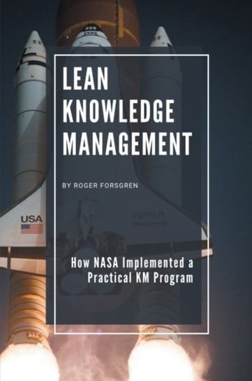 Lean Knowledge Management: How NASA Implemented a Practical KM Program Roger Forsgren