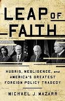 Leap of Faith: Hubris, Negligence, and America's Greatest Foreign Policy Tragedy Mazarr Michael J.