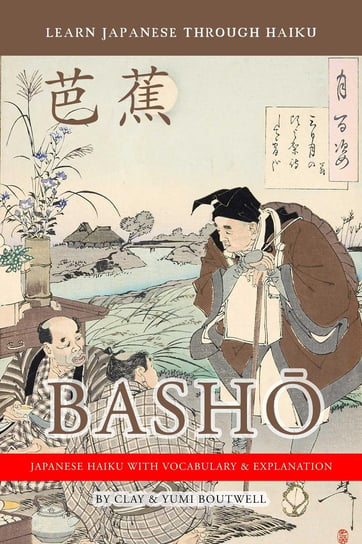 Learn Japanese Through Haiku. Basho Clay Boutwell, Yumi Boutwell