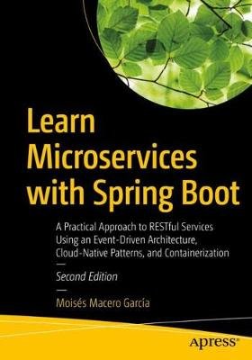 Learn Microservices with Spring Boot: A Practical Approach to RESTful Services Using an Event-Driven Architecture, Cloud-Native Patterns, and Containerization Moises Macero Garcia