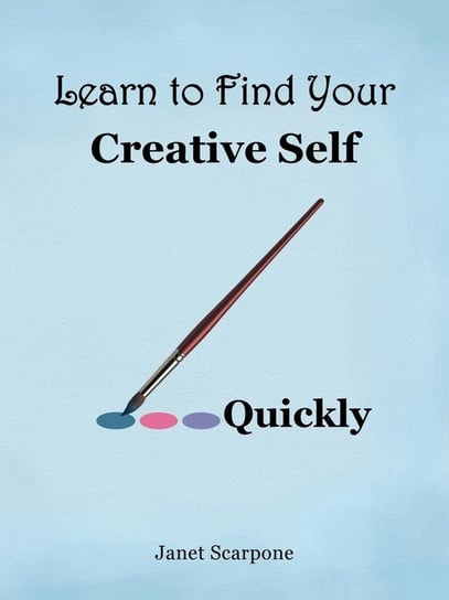 Learn to Find Your Creative Self...Quickly Scarpone Janet