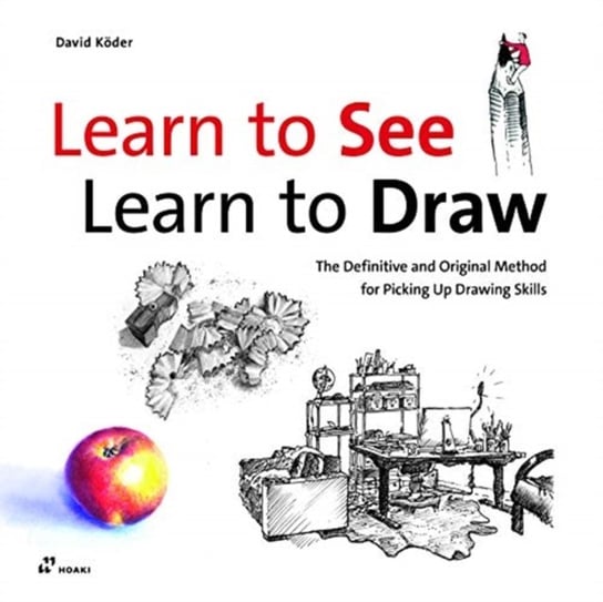 Learn to See, Learn to Draw. The Definitive and Original Method for Picking Up Drawing Skills David Koder