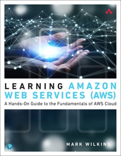 Learning Amazon Web Services (AWS): A Hands-On Guide to the Fundamentals of AWS Cloud Wilkins Mark