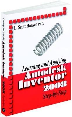 Learning and Applying Autodesk Inventor 2008 Step-by-step Hansen Scott