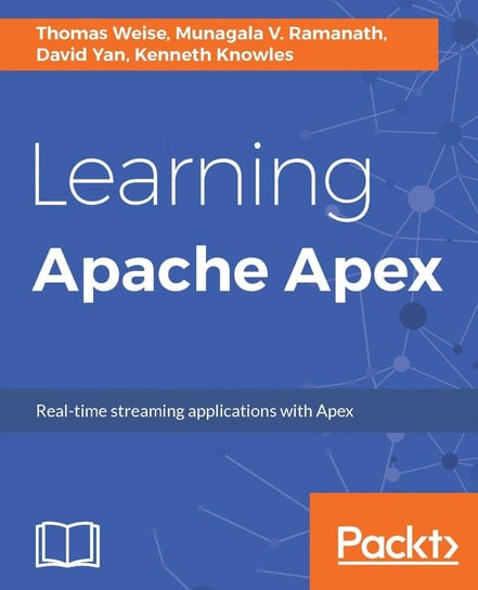 Learning Apache Apex Kenneth Knowles, David Yan, Munagala V. Ramanath, Thomas Weise