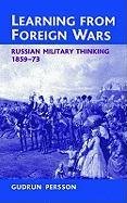 Learning from Foreign Wars: Russian Military Thinking 1859-73 Persson Gudrun