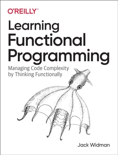 Learning Functional Programming: Managing Code Complexity by Thinking Functionally Jack Widman